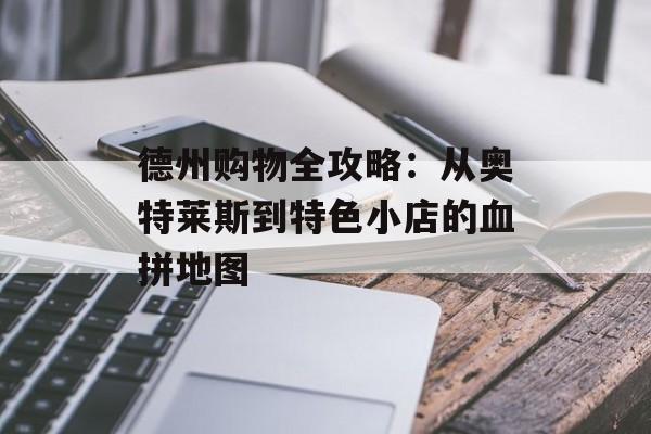 德州购物全攻略:从奥特莱斯到特色小店的血拼地图-第1张图片- 德州购物全攻略:从奥特莱斯到特色小店的血拼地图-第1张图片-