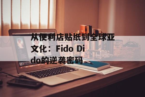 从便利店贴纸到全球亚文化：Fido Dido的逆袭密码-第1张图片-
