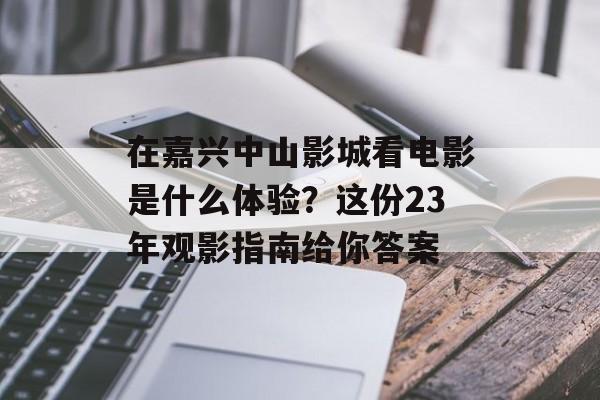 在嘉兴中山影城看电影是什么体验？这份23年观影指南给你答案-第1张图片-