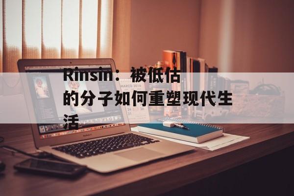 Rinsin：被低估的分子如何重塑现代生活-第1张图片-