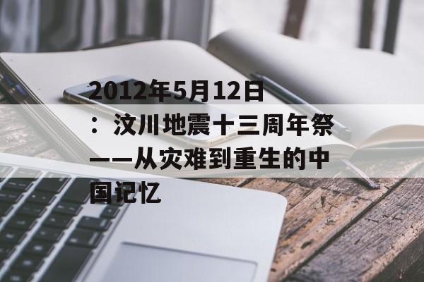 2012年5月12日：汶川地震十三周年祭——从灾难到重生的中国记忆-第1张图片-