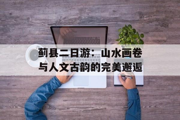 蓟县二日游：山水画卷与人文古韵的完美邂逅-第1张图片-