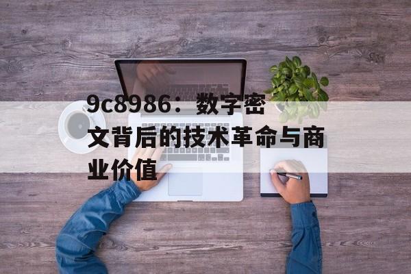 9c8986:数字密文背后的技术革命与商业价值-第1张图片- 9c8986:数字密文背后的技术革命与商业价值-第1张图片-