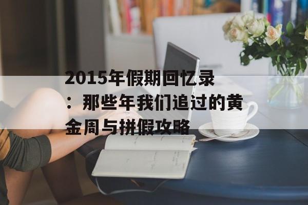 2015年假期回忆录：那些年我们追过的黄金周与拼假攻略-第1张图片-