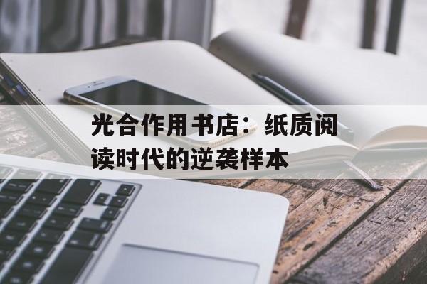 光合作用书店:纸质阅读时代的逆袭样本-第1张图片- 光合作用书店:纸质阅读时代的逆袭样本-第1张图片-