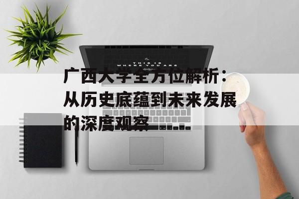 广西大学全方位解析:从历史底蕴到未来发展的深度观察-第1张图片- 广西大学全方位解析:从历史底蕴到未来发展的深度观察-第1张图片-