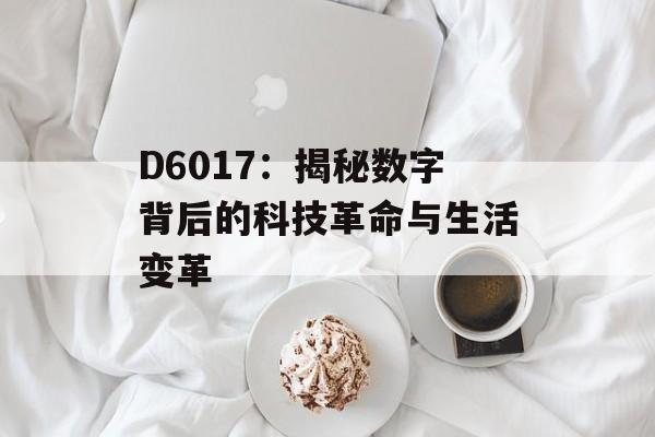 D6017：揭秘数字背后的科技革命与生活变革-第1张图片-