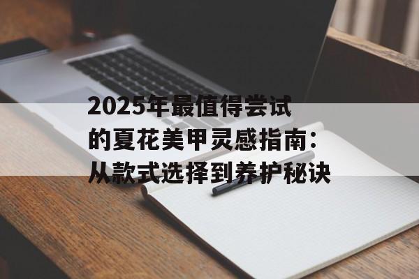 2025年最值得尝试的夏花美甲灵感指南：从款式选择到养护秘诀-第1张图片-