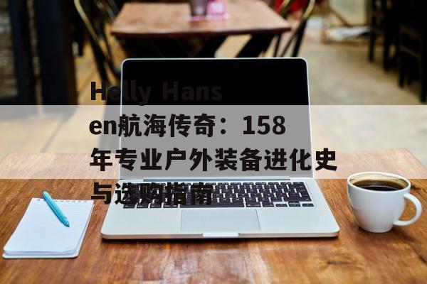 Helly Hansen航海传奇：158年专业户外装备进化史与选购指南-第1张图片-