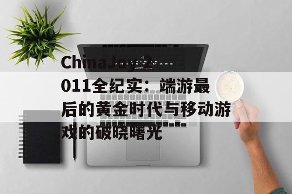 ChinaJoy 2011全纪实：端游最后的黄金时代与移动游戏的破晓曙光-第1张图片-