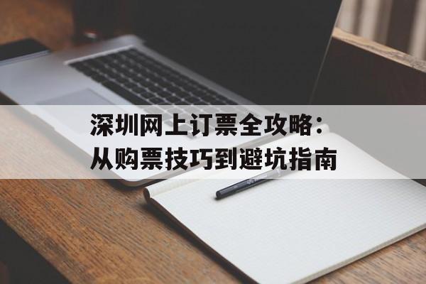 深圳网上订票全攻略：从购票技巧到避坑指南-第1张图片-