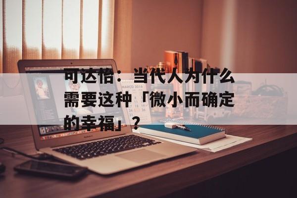 可达怡：当代人为什么需要这种「微小而确定的幸福」？-第1张图片-