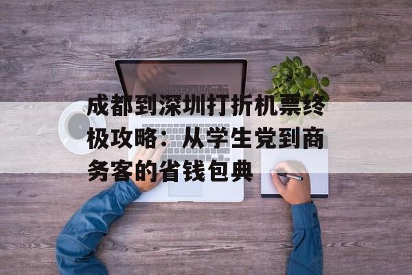 成都到深圳打折机票终极攻略：从学生党到商务客的省钱包典-第1张图片-