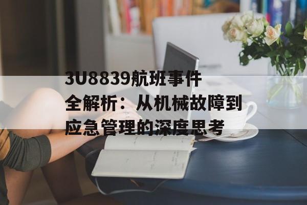3U8839航班事件全解析：从机械故障到应急管理的深度思考-第1张图片-