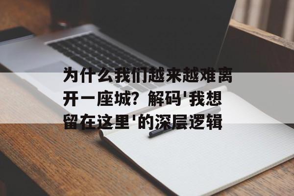 为什么我们越来越难离开一座城？解码'我想留在这里'的深层逻辑-第1张图片-