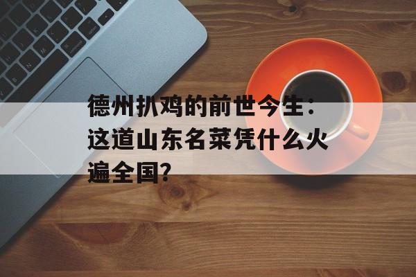 德州扒鸡的前世今生：这道山东名菜凭什么火遍全国？-第1张图片-