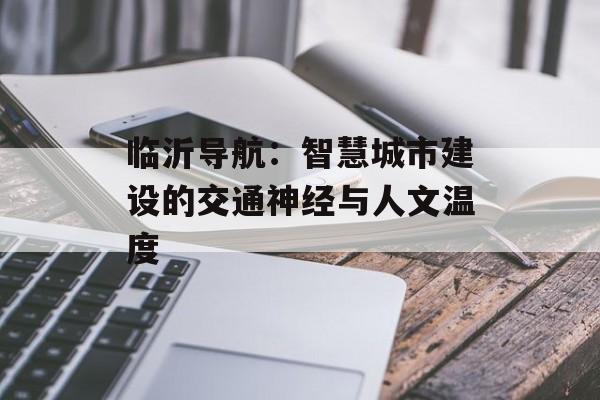 临沂导航：智慧城市建设的交通神经与人文温度-第1张图片-