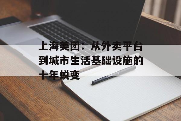 上海美团：从外卖平台到城市生活基础设施的十年蜕变-第1张图片-