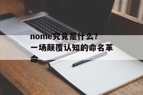 nome究竟是什么？一场颠覆认知的命名革命-第1张图片-
