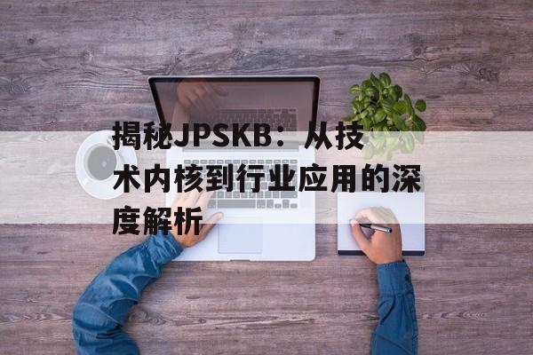 揭秘JPSKB：从技术内核到行业应用的深度解析-第1张图片-