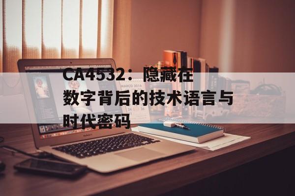 CA4532:隐藏在数字背后的技术语言与时代密码-第1张图片- CA4532:隐藏在数字背后的技术语言与时代密码-第1张图片-