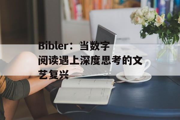 Bibler：当数字阅读遇上深度思考的文艺复兴-第1张图片-