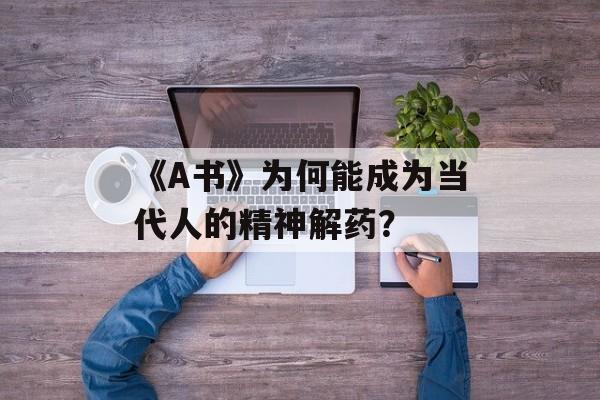 《A书》为何能成为当代人的精神解药?-第1张图片- 《A书》为何能成为当代人的精神解药?-第1张图片-