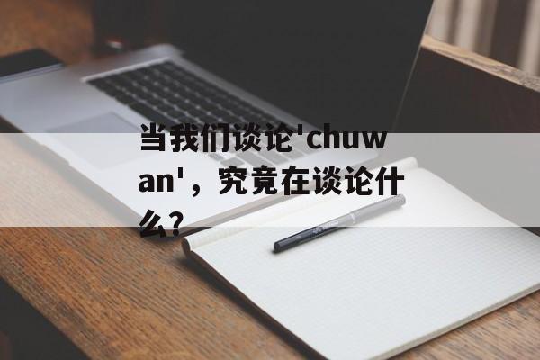 当我们谈论'chuwan'，究竟在谈论什么？-第1张图片-