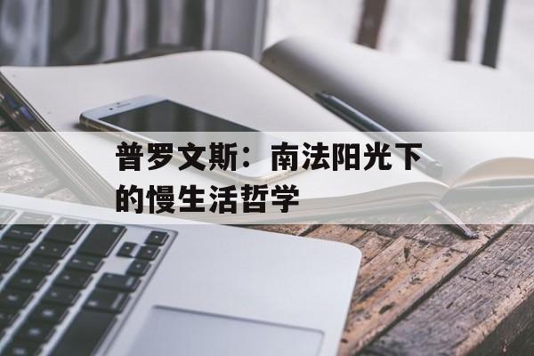 普罗文斯：南法阳光下的慢生活哲学-第1张图片-