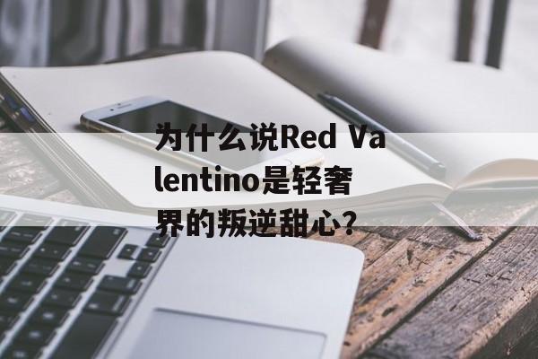 为什么说Red Valentino是轻奢界的叛逆甜心?-第1张图片- 为什么说Red Valentino是轻奢界的叛逆甜心?-第1张图片-