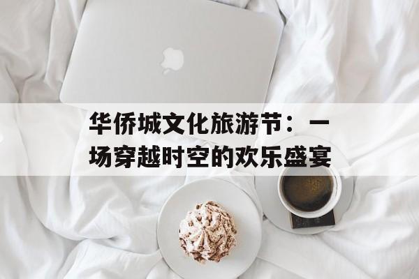 华侨城文化旅游节：一场穿越时空的欢乐盛宴-第1张图片-