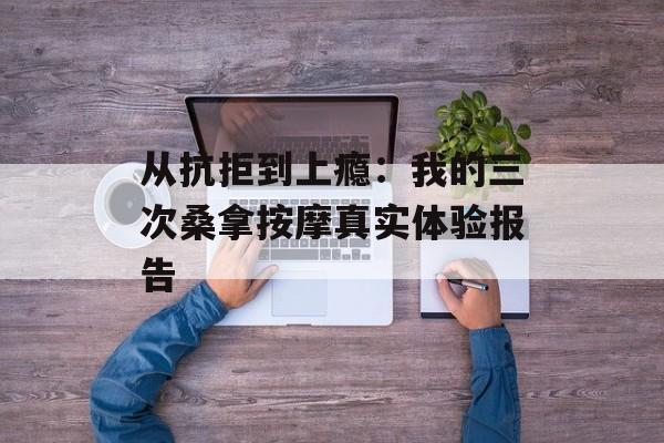 从抗拒到上瘾：我的三次桑拿按摩真实体验报告-第1张图片-