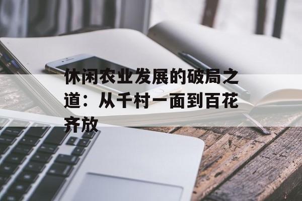 休闲农业发展的破局之道:从千村一面到百花齐放-第1张图片- 休闲农业发展的破局之道:从千村一面到百花齐放-第1张图片-