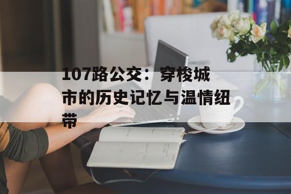 107路公交：穿梭城市的历史记忆与温情纽带-第1张图片-