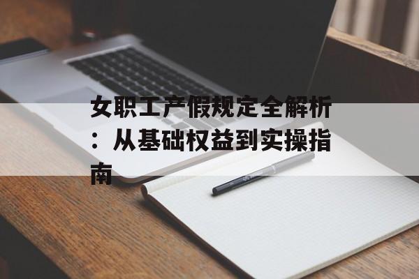 女职工产假规定全解析：从基础权益到实操指南-第1张图片-