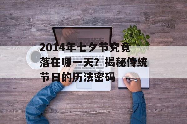2014年七夕节究竟落在哪一天?揭秘传统节日的历法密码-第1张图片- 2014年七夕节究竟落在哪一天?揭秘传统节日的历法密码-第1张图片-