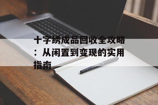 十字绣成品回收全攻略：从闲置到变现的实用指南-第1张图片-