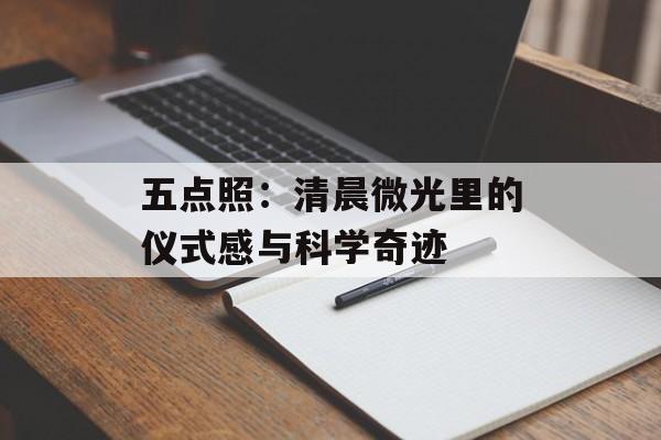 五点照：清晨微光里的仪式感与科学奇迹-第1张图片-