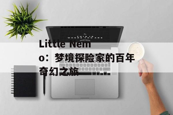 Little Nemo:梦境探险家的百年奇幻之旅-第1张图片- Little Nemo:梦境探险家的百年奇幻之旅-第1张图片-