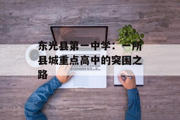 东光县第一中学:一所县城重点高中的突围之路-第1张图片- 东光县第一中学:一所县城重点高中的突围之路-第1张图片-