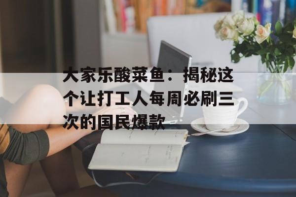 大家乐酸菜鱼：揭秘这个让打工人每周必刷三次的国民爆款-第1张图片-