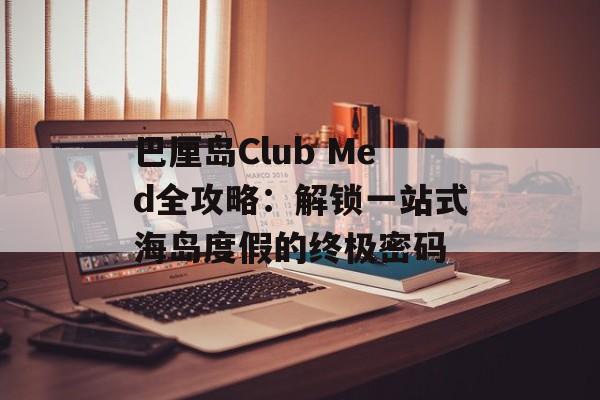 巴厘岛Club Med全攻略：解锁一站式海岛度假的终极密码-第1张图片-